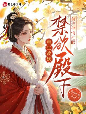 重生改嫁禁欲殿下，前夫他悔红眼