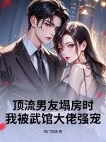 顶流男友塌房时，我被武馆大佬强宠