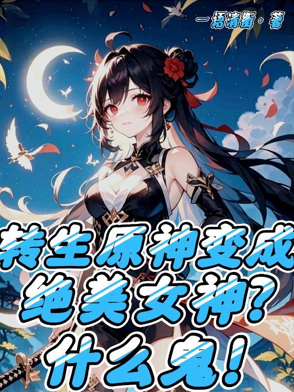 穿越原神变成绝美女神？什么鬼！