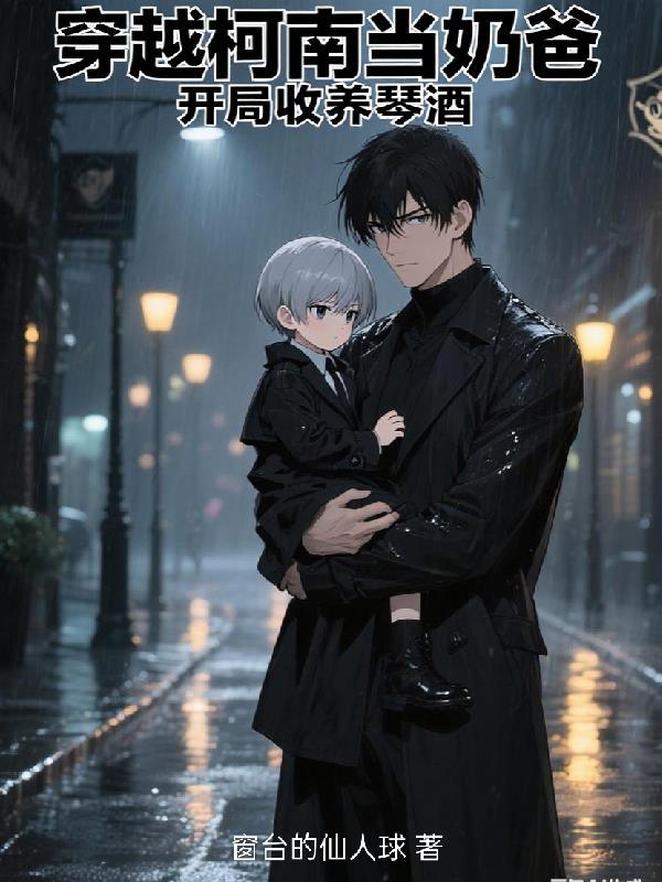 穿越柯南当奶爸，开局收养琴酒