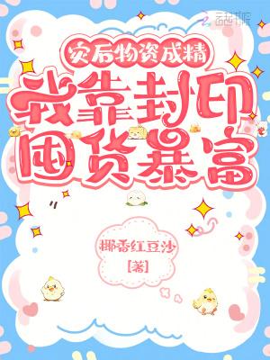 灾后物资成精，我靠封印囤货暴富